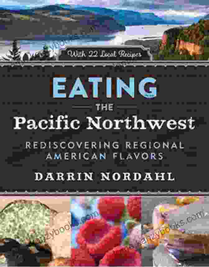 John Sundstrom Eating The Pacific Northwest: Rediscovering Regional American Flavors