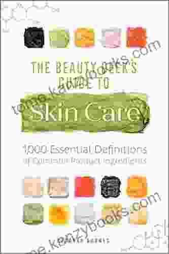 The Beauty Geek S Guide To Skin Care: 1 000 Essential Definitions Of Common Product Ingredients