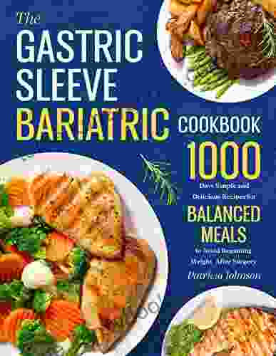 The Gastric Sleeve Bariatric Cookbook: 1000 Days Simple And Delicious Recipes For Balanced Meals To Avoid Regaining Weight After Surgery 4 Week Meal Plan Included