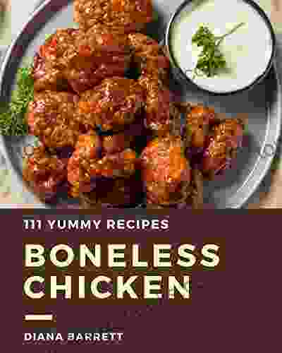 111 Yummy Boneless Chicken Recipes: A Yummy Boneless Chicken Cookbook You Won T Be Able To Put Down