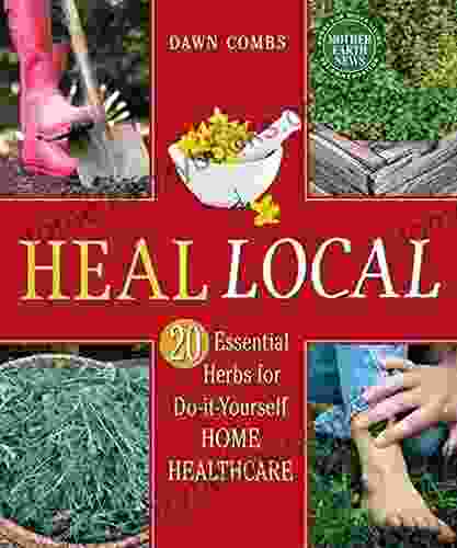 Heal Local: 20 Essential Herbs For Do It Yourself Home Healthcare (Mother Earth News For Wiser Living)