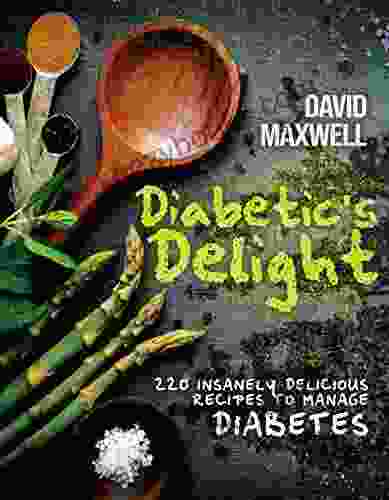 Diabetic S Delight: 220 Insanely Delicious Recipes To Manage Diabetes