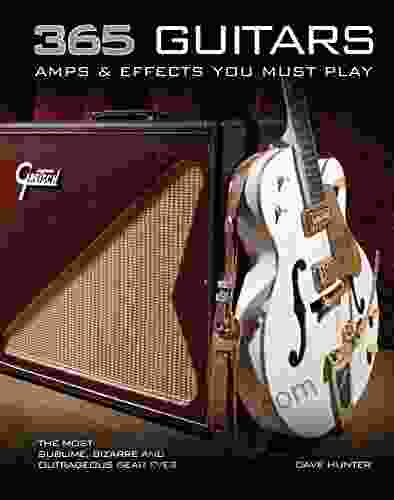 365 Guitars Amps Effects You Must Play: The Most Sublime Bizarre And Outrageous Gear Ever