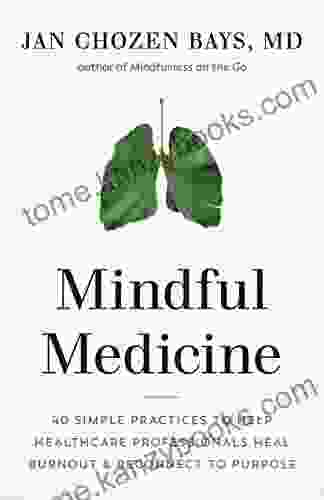 Mindful Medicine: 40 Simple Practices To Help Healthcare Professionals Heal Burnout And Reconnect To Purpose