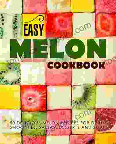 Easy Melon Cookbook: 50 Delicious Melon Recipes For Drinks Smoothies Salsas Desserts And Soups