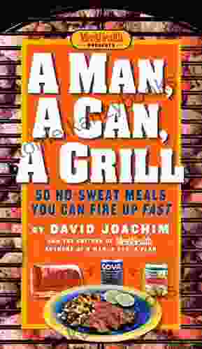 A Man A Can A Grill: 50 No Sweat Meals You Can Fire Up Fast: A Cookbook