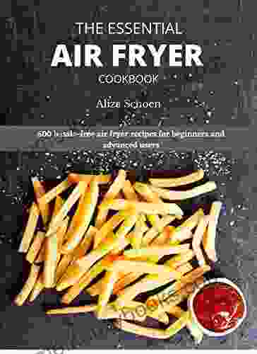 THE ESSENTIAL AIR FRYER COOKBOOK: 600 Hassle Free Air Fryer Recipes For Beginners And Advanced Users