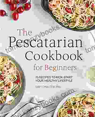 The Pescatarian Cookbook for Beginners: 75 Recipes to Kickstart Your Healthy Lifestyle