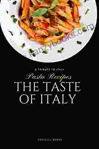 The Taste Of Italy: Top Pasta Recipes A Tribute To Italy