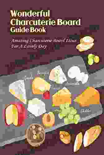 Wonderful Charcuterie Board Guide Book: Amazing Charcuterie Board Ideas For A Lovely Day