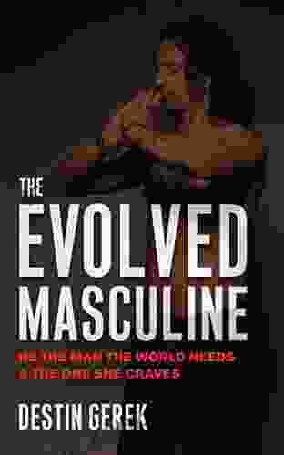 The Evolved Masculine: Be The Man The World Needs And The One She Craves