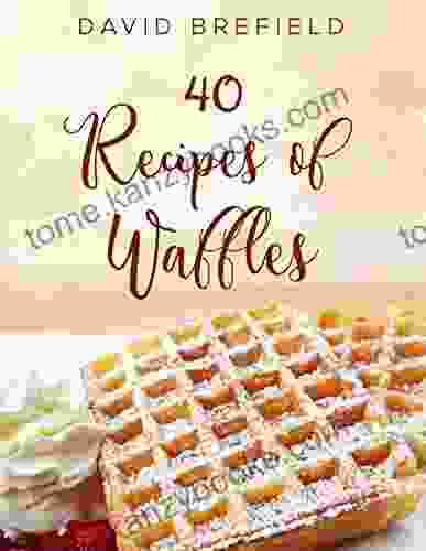 40 Recipes Of Waffles: Best Waffles Easy To Prepare (A Of Cookbooks 10)