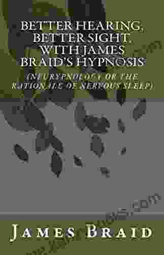 Better Hearing Better Sight With Braid S Hypnosis (NEURYPNOLOGY OR THE RATIONALE OF NERVOUS SLEEP)