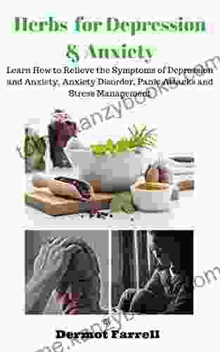 Herbs For Depression And Anxiety: LEARN HOW TO RELIEVE THE SYMPTOMS OF DEPRESSION AND ANXIETY ANXIETY DISORDER PANIC ATTACKS AND STRESS MANAGEMENT (HERBAL MENTAL AND EMOTIONAL WELL BEING 1)