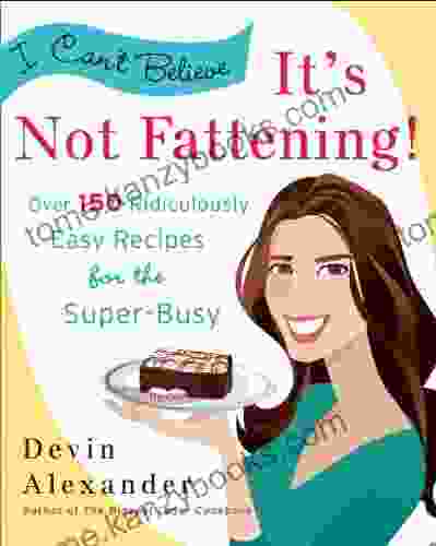 I Can T Believe It S Not Fattening : Over 150 Ridiculously Easy Recipes For The Super Busy: A Cookbook