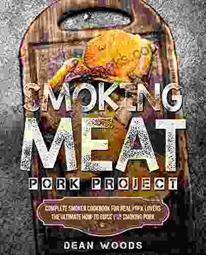 Smoking Meat: Pork Project: Complete Smoker Cookbook For Real Pork Lovers The Ultimate How To Guide For Smoking Pork