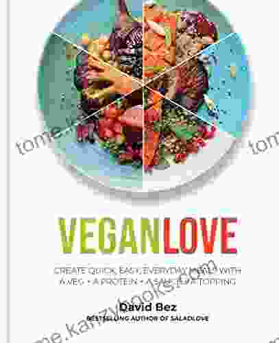 Vegan Love: Create quick easy everyday meals with a veg + a protein + a sauce + a topping MORE THAN 100 VEGGIE FOCUSED RECIPES