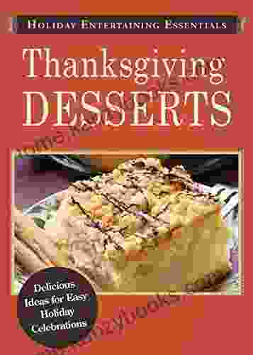 Holiday Entertaining Essentials: Thanksgiving Desserts: Delicious Ideas For Easy Holiday Celebrations