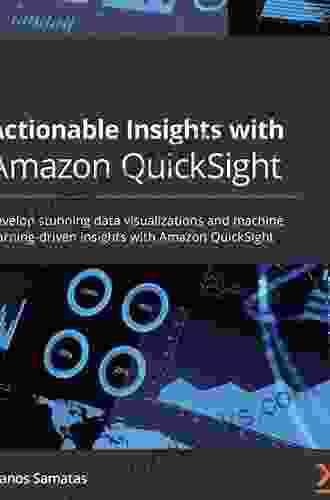 Actionable Insights With Amazon QuickSight: Develop Stunning Data Visualizations And Machine Learning Driven Insights With Amazon QuickSight