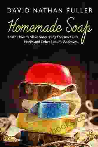 Homemade Soap: Learn How to Make Soap Using Essential Oils Herbs and Other Natural Additives