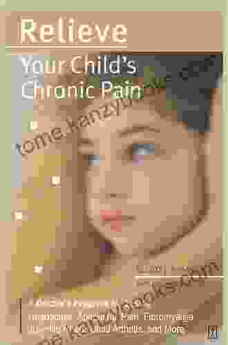 Relieve Your Child s Chronic Pain: A Doctor s Program for Easing Headaches Abdominal Pain Fibromyalgia Juvenile Rheumatoid Arthritis and More (Lynn Sonberg Books)