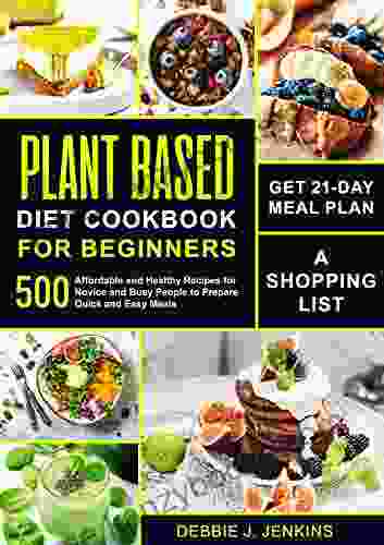 Plant Based Diet Cookbook For Beginners: Get 21 Day Meal Plan A Shopping List And 500 Affordable And Healthy Recipes For Novice And Busy People To Prepare Quick And Easy Meals (Keto Diet 3)