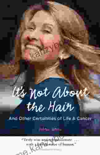 It S Not About The Hair: And Other Certainties Of Life Cancer