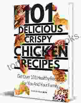 101 SIMPLE DELICIOUS CRISPY CHICKEN RECIPES: GET Over 101 Healthy Recipes For You And Your Family