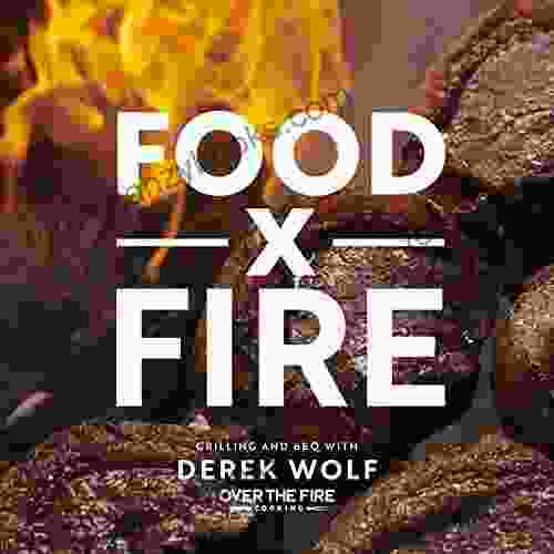 Food By Fire: Grilling And BBQ With Derek Wolf Of Over The Fire Cooking