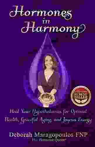 Hormones In Harmony: Heal Your Hypothalamus For Optimal Health Graceful Aging And Joyous Energy