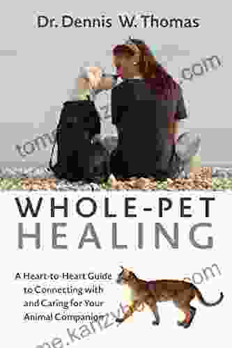 Whole Pet Healing: A Heart To Heart Guide To Connecting With And Caring For Your Animal Companion