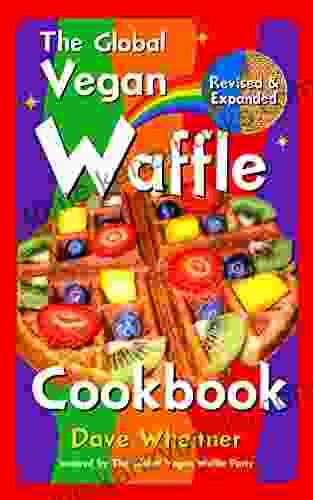 The Global Vegan Waffle Cookbook: 106 Dairy Free Egg Free Recipes For Waffles Toppings Including Gluten Free Easy Exotic Sweet Spicy Savory