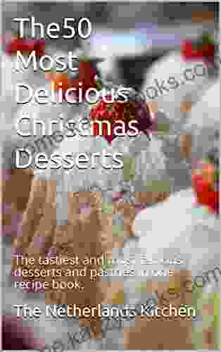 The 50 Most Delicious Christmas Desserts: The Tastiest And Most Famous Desserts And Pastries In One Recipe