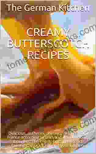 Creamy Butterscotch Recipes: Delicious And Very Easy Recipes With Caramel According To Modern And French Thoughts The Best Recipes For You And Your Kitchen