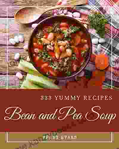 333 Yummy Bean And Pea Soup Recipes: Make Cooking At Home Easier With Yummy Bean And Pea Soup Cookbook