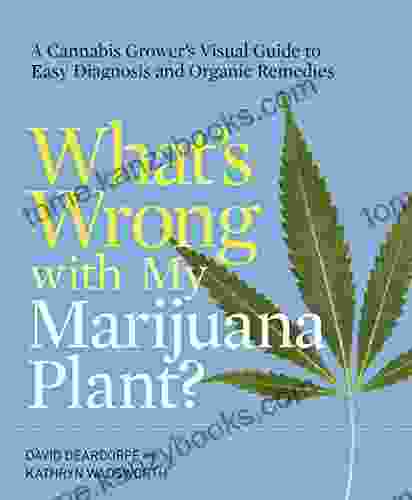 What S Wrong With My Marijuana Plant?: A Cannabis Grower S Visual Guide To Easy Diagnosis And Organic Remedies