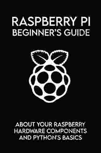 Raspberry Pi Beginner S Guide: About Your Raspberry Hardware Components And Python S Basics