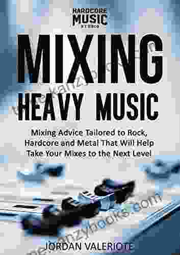 Mixing Heavy Music: Mixing Advice Tailored To Rock Hardcore And Metal That Will Help Take Your Mixes To The Next Level