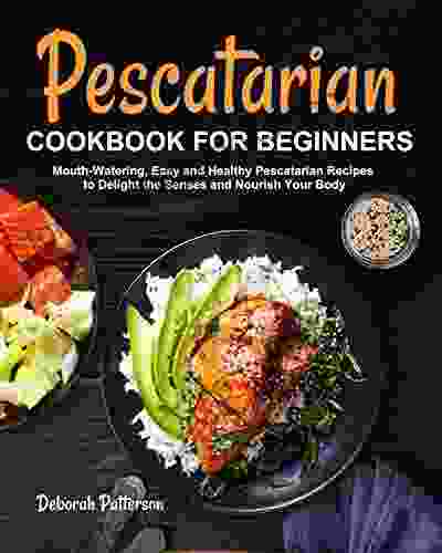 Pescatarian Cookbook for Beginners: Mouth Watering Easy and Healthy Pescatarian Recipes to Delight the Senses and Nourish Your Body