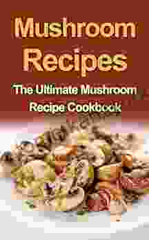 Mushroom Recipes: The Ultimate Mushroom Recipe Cookbook