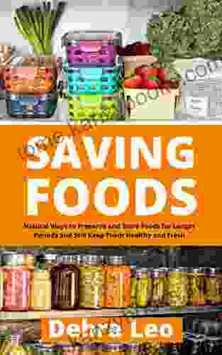 Saving Foods: Natural Ways To Preserve And Store Foods For Longer Periods And Still Keep Them Healthy And Fresh