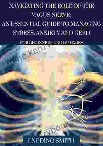 Navigating The Role Of The Vagus Nerve An Essential Guide To Managing Stress Anxiety And GERD For Beginners And Dummies