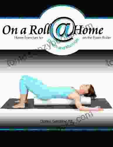 On A Roll Home: Home Exercises For Stretch And Massage On The Foam Roller (On A Roll Home 1)