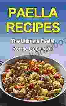 Paella Recipes: The Ultimate Paella Recipe Cookbook