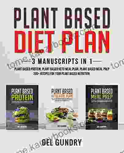 Plant Based Diet Plan: 3 Manuscripts In 1: Plant Based Protein Plant Based Keto Meal Plan Plant Based Meal Prep 200+ Recipes For Your Plant Based Nutrition