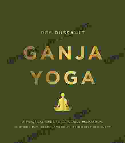 Ganja Yoga: A Practical Guide To Conscious Relaxation Soothing Pain Relief And Enlightened Self Discovery