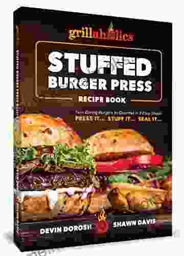 Grillaholics Stuffed Burger Press Recipe Book: Turn Boring Burgers To Gourmet In 3 Easy Steps: Press It Stuff It Seal It (Stuffed Burger Recipes 1)