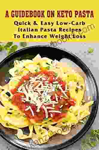 A Guidebook On Keto Pasta: Quick Easy Low Carb Italian Pasta Recipes To Enhance Weight Loss