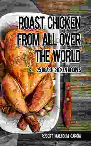 Roast Chicken From All Over The World: 25 Roasted Chicken Recipes