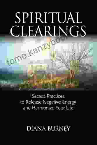 Spiritual Clearings: Sacred Practices To Release Negative Energy And Harmonize Your Life